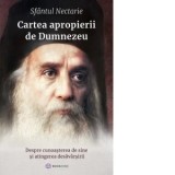 Cartea apropierii de Dumnezeu. Despre cunoasterea de sine si atingerea desavarsirii - Sfantul Nectarie