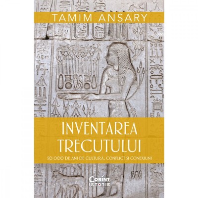 Inventarea trecutului. 50 000 de ani de cultura, conflict si conexiuni - Tamim Ansary foto