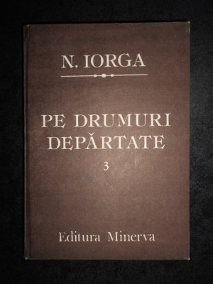 Nicolae Iorga - Pe drumuri departate volumul 3 (1987, editie cartonata) foto
