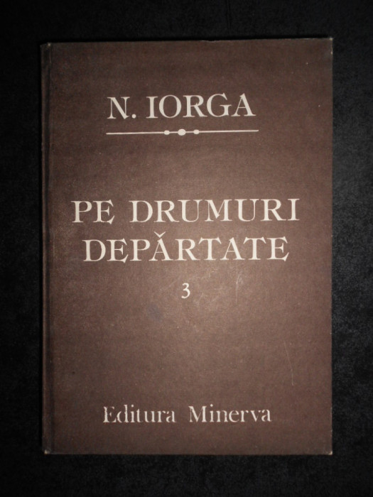Nicolae Iorga - Pe drumuri departate volumul 3 (1987, editie cartonata)