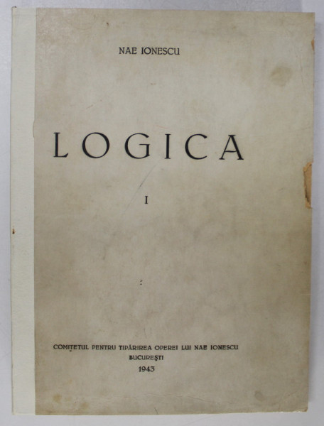 LOGICA VOL I - LOGICA GENERALA , ULTIMUL CURS 1934-1935 de NAE IONESCU, 1943 * COTOR REFACUT * PREZINTA SUBLINIERI