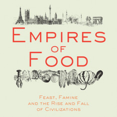 Empires of Food: Feast, Famine, and the Rise and Fall of Civilizations