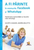 A fi parinte in vremurile Facebook si WhatsApp. Gestionarea oportunitatilor si riscurilor noilor tehnologii &ndash; Iacopo Casadei, Andrea Bilotto