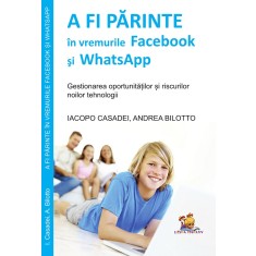 A fi parinte in vremurile Facebook si WhatsApp. Gestionarea oportunitatilor si riscurilor noilor tehnologii &ndash; Iacopo Casadei, Andrea Bilotto