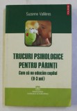 TRUCURI PSIHOLOGICE PENTRU PARINTI - CUM SA NE EDUCAM COPILUL , 0 - 3 ANI de SUZANNE VALLIERES , 2009