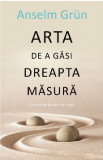 Arta de a gasi dreapta masura | Anselm Grun, ALL