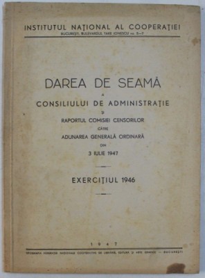 INSTITUTUL NATIONAL AL COOPERATIEI - DAREA DE SEAMA A CONSILIULUI DE ADMINISTRATIE SI RAPORTUL COMISIEI CENSORILOR DIN 3 IULIE 1947 , EXERCITIUL 1946 foto