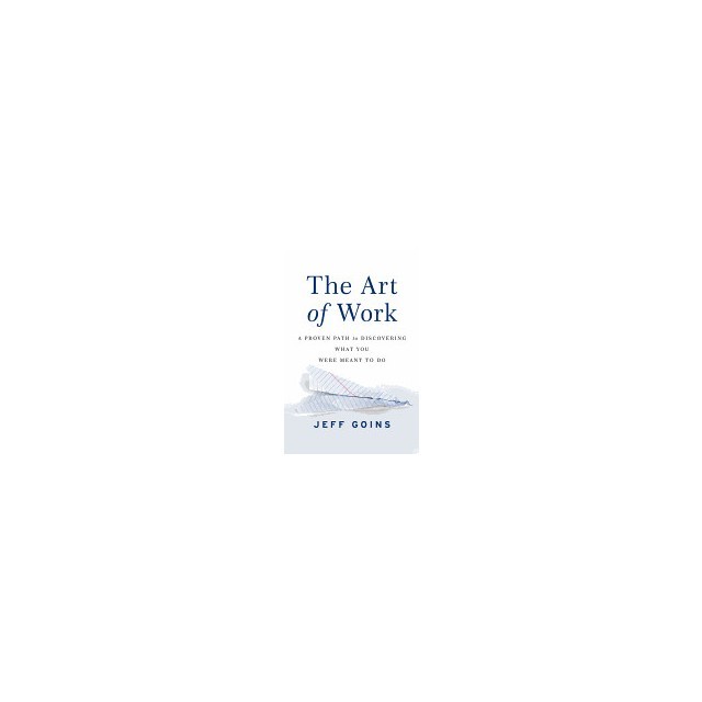 The Art of Work: A Proven Path to Discovering What You Were Meant to Do