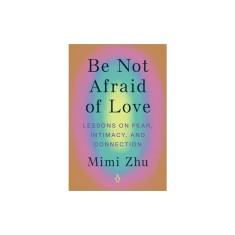 Be Not Afraid of Love: Lessons on Fear, Intimacy, and Connection