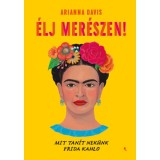 &Eacute;lj mer&eacute;szen! - Mit tan&iacute;t nek&uuml;nk Frida Kahlo - Arianna Davis