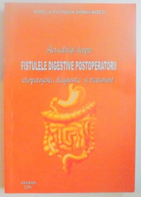 ACTUALITATI DESPRE FISTULELE DIGESTIVE POSTOPERATORII , ETIOPATOGENIE , DIAGNOSTIC SI TRATAMENT de MIRELA PATRICIA SIRBU BOETI ,2006 foto