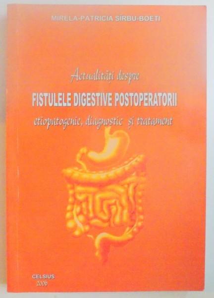 ACTUALITATI DESPRE FISTULELE DIGESTIVE POSTOPERATORII , ETIOPATOGENIE , DIAGNOSTIC SI TRATAMENT de MIRELA PATRICIA SIRBU BOETI ,2006