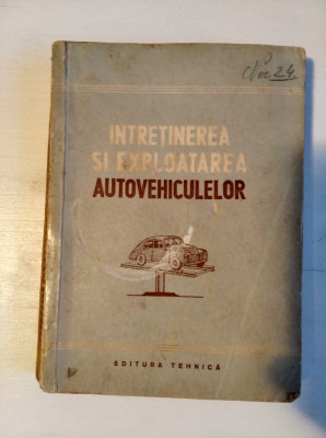 &amp;Icirc;ntreținerea și Exploatarea Autovehiculelor, Editura Tehnică, 1952, 451pag foto