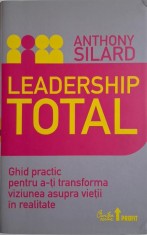 Leadership total. Ghid practic pentru a-ti transforma viziunea asupra vietii in realitate ? Anthony Silard foto