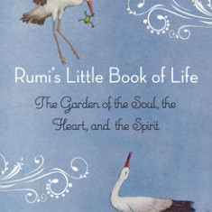 Rumi's Little Book of Life: The Garden of the Soul, the Heart, and the Spirit