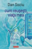 Cum reusesti, viata mea - Dan Sociu - Polirom