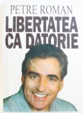 LIBERTATEA CA DATORIE de PETRE ROMAN , 1994