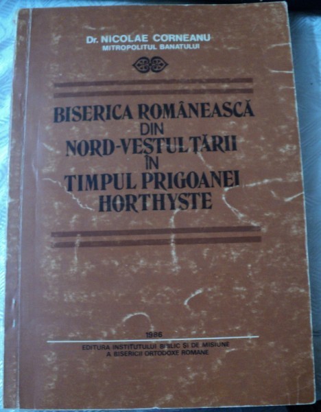 BISERICA ROMANEASCA DIN NORD-VESTUL TARII IN TIMPUL PRIGOANEI HORTHYSTE-NICOLAE CORNEANU,1986