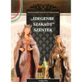 &quot;Idegenbe szakadt&quot; szentek - A Magyar kir&aacute;lyn&eacute;k &eacute;s nagyasszonyok 4. k&ouml;tete - Szil&aacute;gyi Rita
