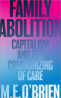Family Abolition: Capitalism and the Communizing of Care foto