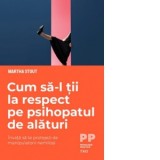 Cum sa-l tii la respect pe psihopatul de alaturi. Invata sa te protejezi de manipulatorii nemilosi - Martha Stout