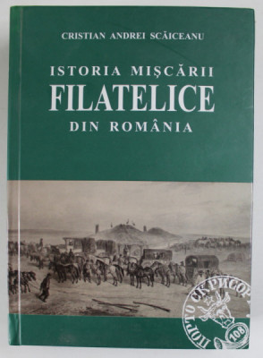 ISTORIA MISCARII FILATELICE DIN ROMANIA de CRISTIAN ANDREI SCAICEANU , 2011, COPERTA CARTONATA foto