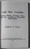 COLD WAR CRUCIBLE : UNITED STATES FOREIGN POLICY AND THE CONFLICT IN ROMANIA 1943 -1953 by ELIZABETH W. HASARD , 1996