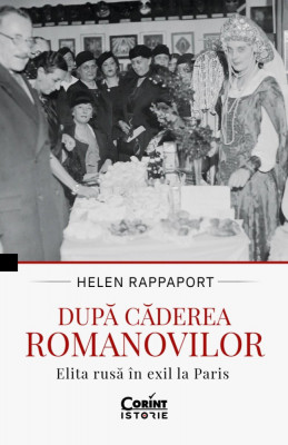 Dupa Caderea Romanovilor. Elita Rusa In Exil La Paris, Helen Rappaport - Editura Corint foto