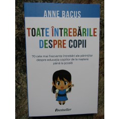 Toate intrebarile despre copii - Anne Bacus