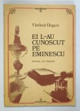 EI L-AU CUNOSCUT PE EMINESCU de VLADIMIR DOGARU , 1984
