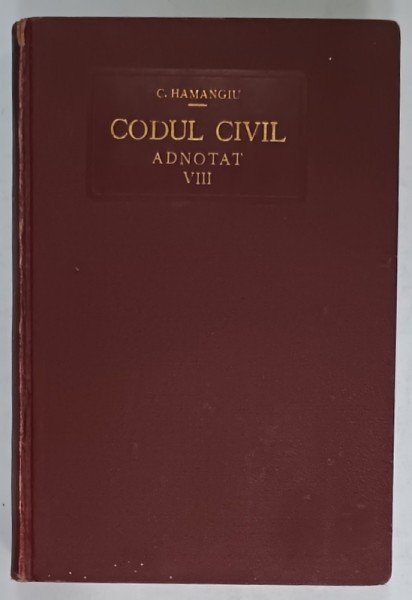 CODUL CIVIL ADNOTAT de C. HAMANGIU si N. GEORGEAN , VOLUMUL VIII : DOCTRINA - FRANCEZA si ROMANA ( ART. 1073 -1390 ) , 1932