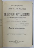 EXPLICATIUNEA TEORETICA SI PRACTICA A DREPTULUI CIVIL ROMAN IN COMPARATIUNE CU LEGILE VECHI SI CU PRINCIPALELE LEGISLATIUNI STRAINE de DIMITRIE ALEXAN