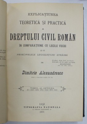 EXPLICATIUNEA TEORETICA SI PRACTICA A DREPTULUI CIVIL ROMAN IN COMPARATIUNE CU LEGILE VECHI SI CU PRINCIPALELE LEGISLATIUNI STRAINE de DIMITRIE ALEXAN foto
