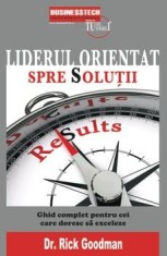 Liderul orientat spre solutii. Ghid complet pentru cei care vor sa exceleze/Rick Goodman