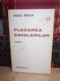 VASILE BARAN - PLECAREA CAVALERILOR , ED. 1-A , 1986 , CU AUTOGRAF SI DEDICATIE