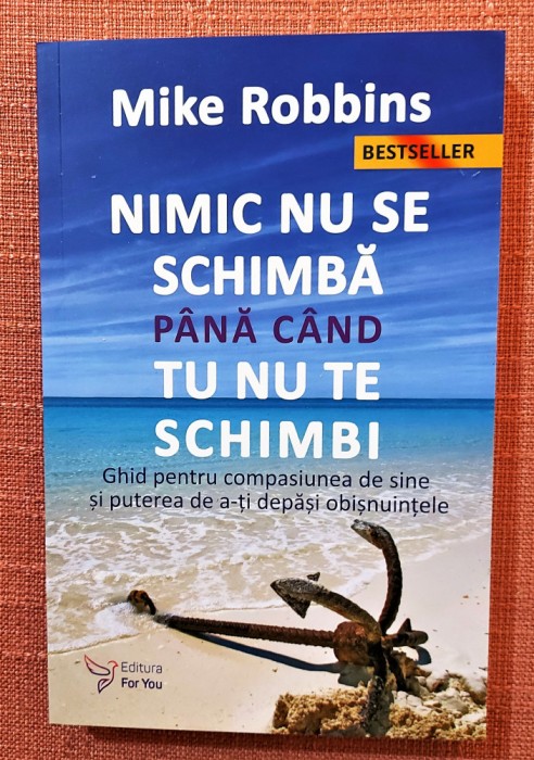 Nimic nu se schimba pana cand tu nu te schimbi. Ed. For You, 2021 - Mike Robbins