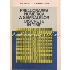 Prelucrarea Numerica A Semnalelor Discrete In Timp - Ion Dragu, Ion-Mihail Iosif