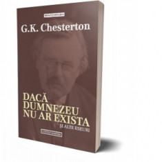 Daca Dumnezeu nu ar exista si alte eseuri - Gilbert K. Chesterton