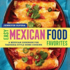 Easy Mexican Food Favorites: A Mexican Cookbook for Taqueria-Style Home Cooking