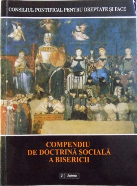 COMPENDIU DE DOCTRINA SOCIALA A BISERICII - CONSILIUL PONTIFICAL PENTRU DREPTATE SI PACE , 2007