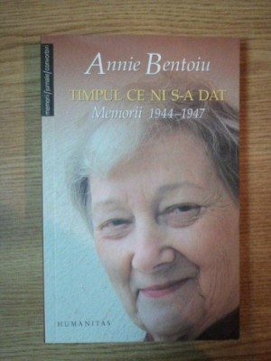 TIMPUL CE NI S-A DAT . MEMORII 1944-1947 de ANNIE BENTOIU , 2007 foto