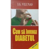 CUM SA INVINGI DIABETUL ZAHARAT. METODE NATURISTE-I.G. VILUNAS-235867