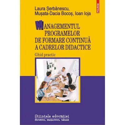Managementul programelor de formare continua a cadrelor didactice. Ghid practic, Laura Serbanescu , Musata-Dacia Bocos , Ioan Ioja foto