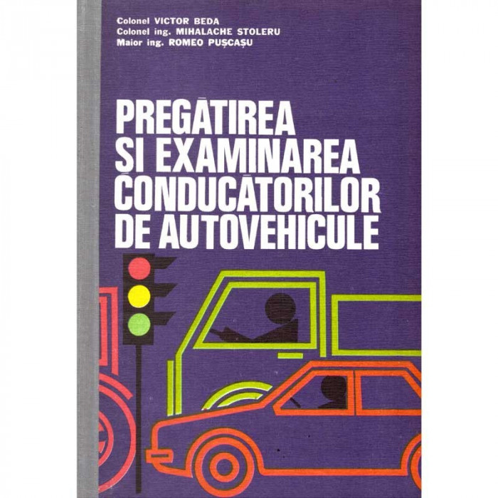 Victor Beda, Mihalache Stoleru, Romeo Puscasu - Pregatirea si examinarea conducatorilor de autovehicule - 126247