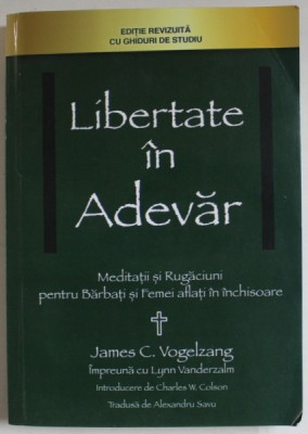 LIBERTATE IN ADEVAR , MEDITATII SI RUGACIUNI PENTRU BARBATI SI FEMEI AFLATI IN INCHISOARE de JAMES C. VOGELZANG , 2014 foto