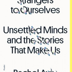 Strangers to Ourselves: Unsettled Minds and the Stories That Make Us