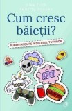 Cum cresc baietii? Pubertatea pe intelesul tuturor/Alex Frith, Felicity Brooks