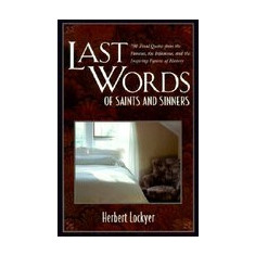 Last Words of Saints and Sinners: 700 Final Quotes from the Famous, the Infamous, and the Inspiring Figures of History