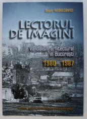 LECTORUL DE IMAGINI - VANDALISM ARHITECTURAL IN BUCURESTI 1980 - 1987 de BUJOR NEDELCOVICI , 2006 foto