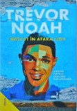Trevor Noah - Nascut in afara legii. Amintiri dintr-o copilarie sud-africana